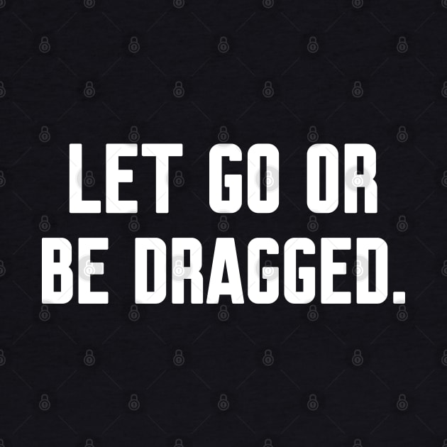 Let go or be dragged, Funny sayings by WorkMemes